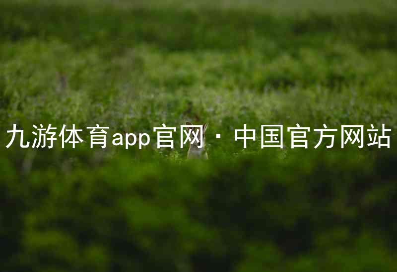 九游体育app官网·中国官方网站